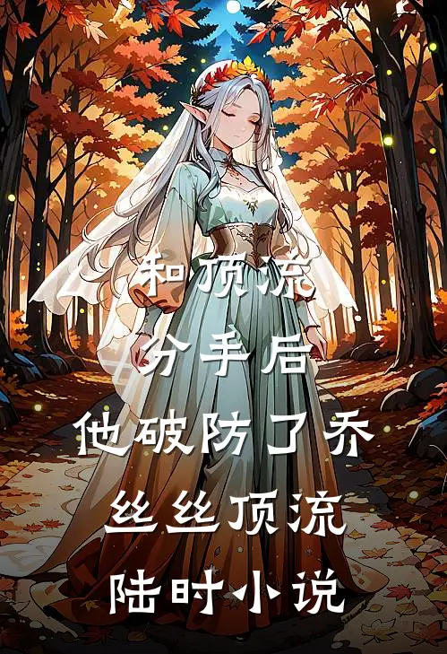 和顶流分手后，他破防了乔丝丝顶流陆时小说