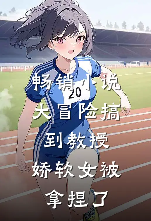 畅销小说大冒险搞到教授，娇软女被拿捏了
