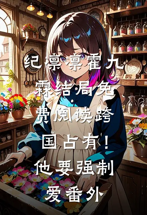 纪凛凛霍九霖结局免费阅读跨国占有！他要强制爱番外