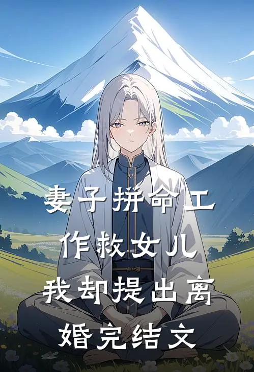 妻子拼命工作救女儿，我却提出离婚完结文