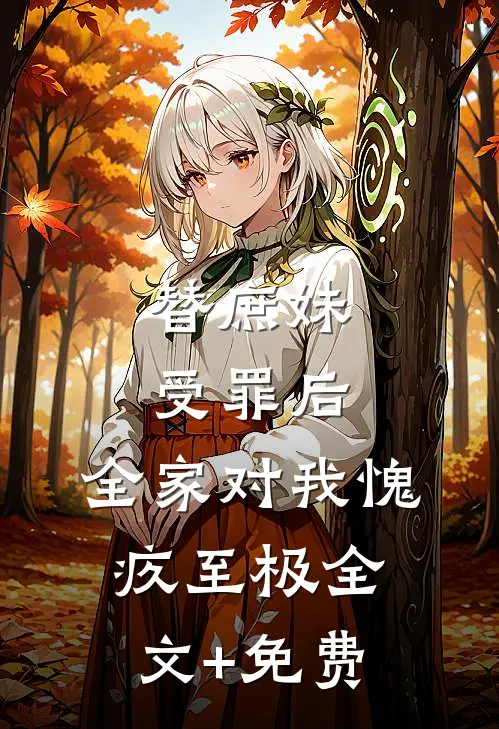 替庶妹受罪后，全家对我愧疚至极全文+免费