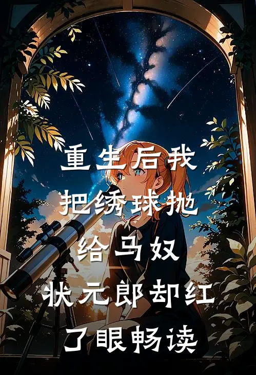重生后我把绣球抛给马奴，状元郎却红了眼畅读