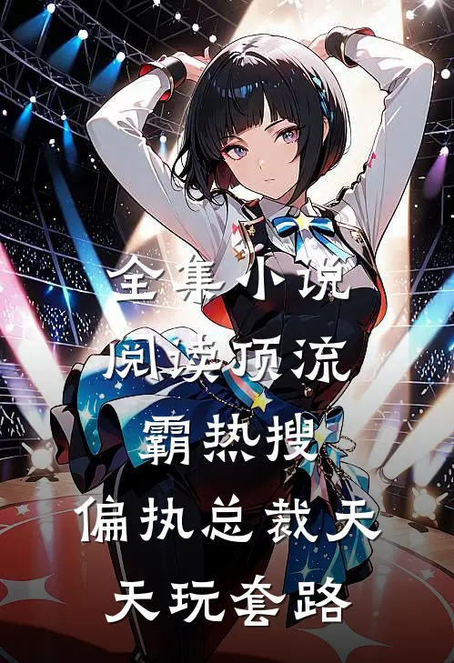 全集小说阅读顶流霸热搜，偏执总裁天天玩套路