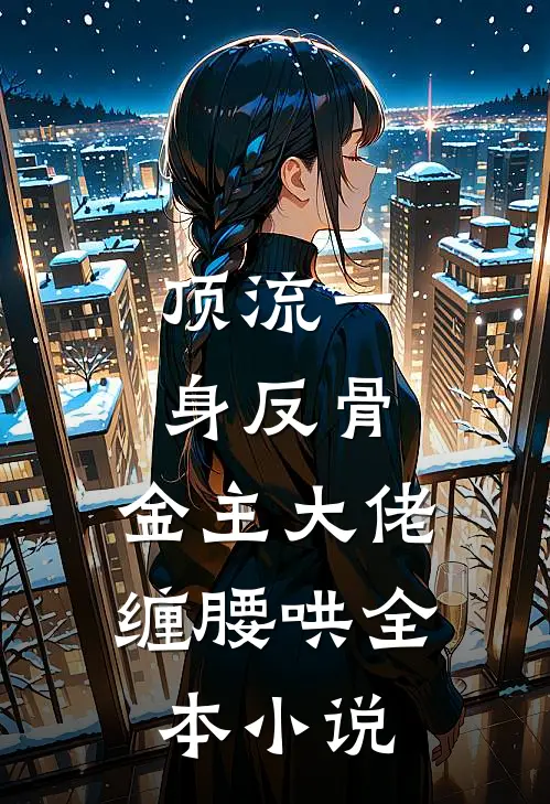 顶流一身反骨，金主大佬缠腰哄全本小说
