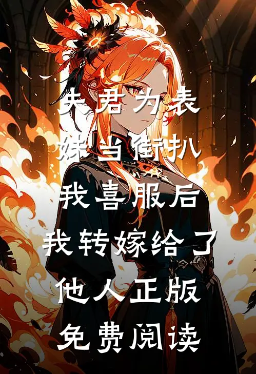 夫君为表妹当街扒我喜服后，我转嫁给了他人正版免费阅读