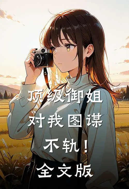 顶级御姐，对我图谋不轨！全文版