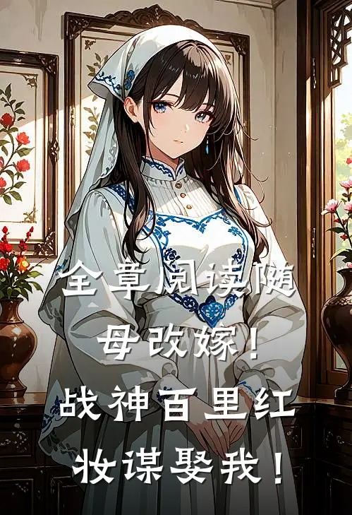 全章阅读随母改嫁！战神百里红妆谋娶我！