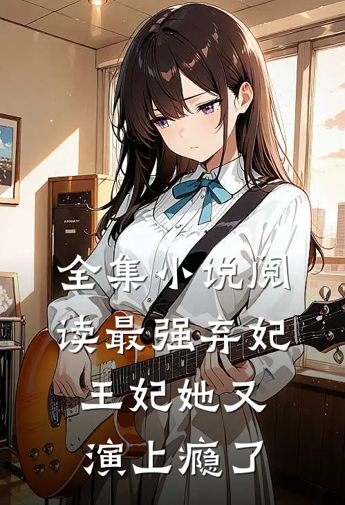 全集小说阅读最强弃妃王妃她又演上瘾了