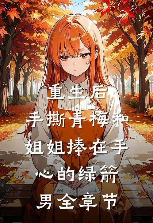 重生后，手撕青梅和姐姐捧在手心的绿箭男全章节