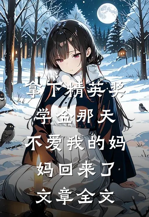 拿下精英奖学金那天，不爱我的妈妈回来了文章全文