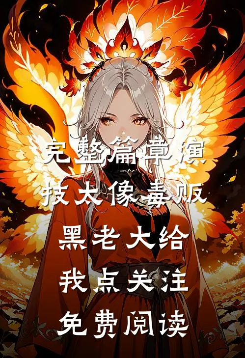 完整篇章演技太像毒贩黑老大给我点关注免费阅读