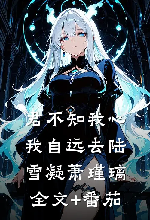 君不知我心，我自远去陆雪凝萧瑾璃全文+番茄