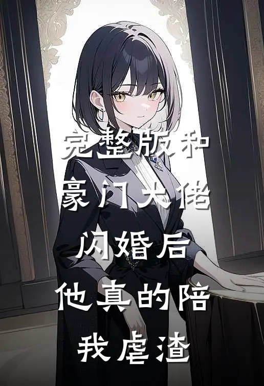 完整版和豪门大佬闪婚后，他真的陪我虐渣