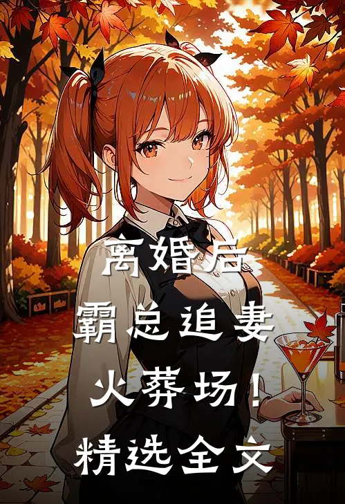 离婚后，霸总追妻火葬场！精选全文