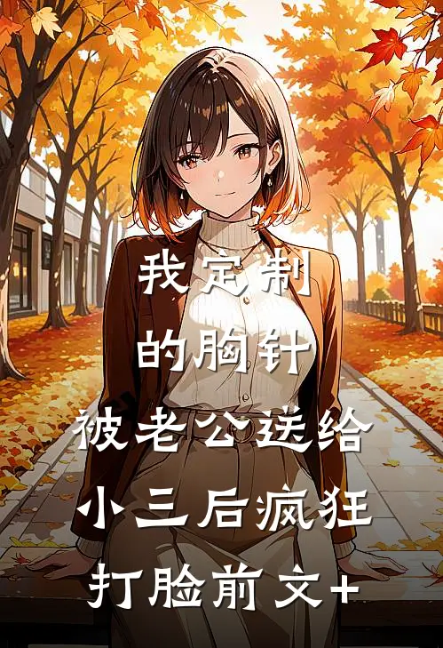 我定制的胸针，被老公送给小三后疯狂打脸前文+