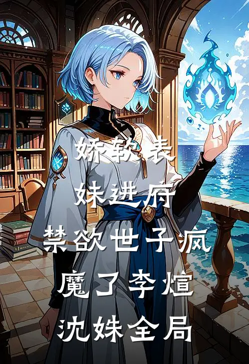 娇软表妹进府：禁欲世子疯魔了李煊沈姝全局