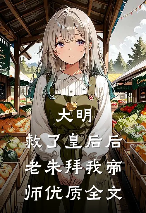 大明：救了皇后后，老朱拜我帝师优质全文