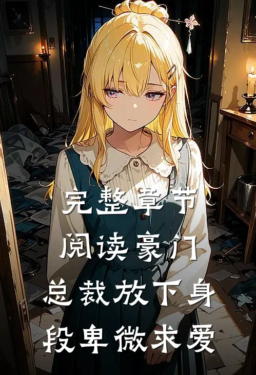 完整章节阅读豪门：总裁放下身段卑微求爱