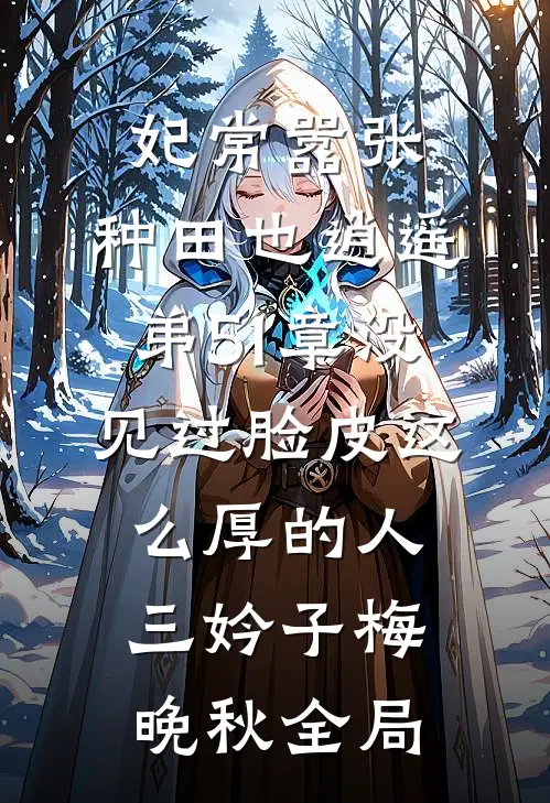妃常嚣张：种田也逍遥-弟51章没见过脸皮这么厚的人三妗子梅晚秋全局