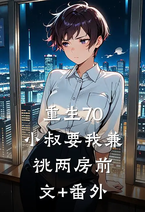 重生70，小叔要我兼祧两房前文+番外