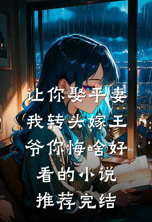 让你娶平妻，我转头嫁王爷你悔啥好看的小说推荐完结