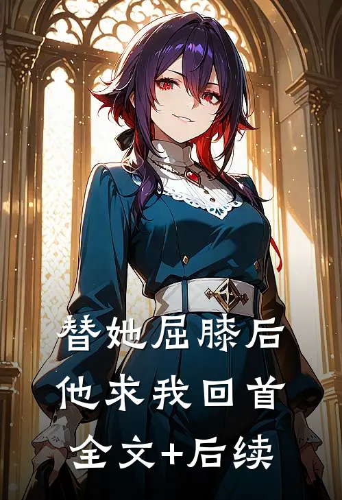 替她屈膝后，他求我回首全文+后续