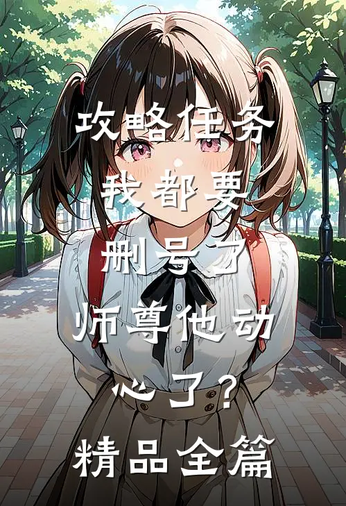 攻略任务：我都要删号了，师尊他动心了？精品全篇