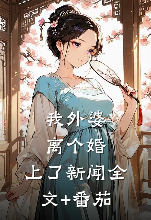 我外婆离个婚，上了新闻全文+番茄