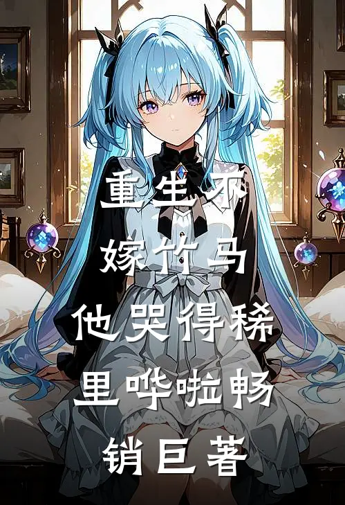 重生不嫁竹马，他哭得稀里哗啦畅销巨著