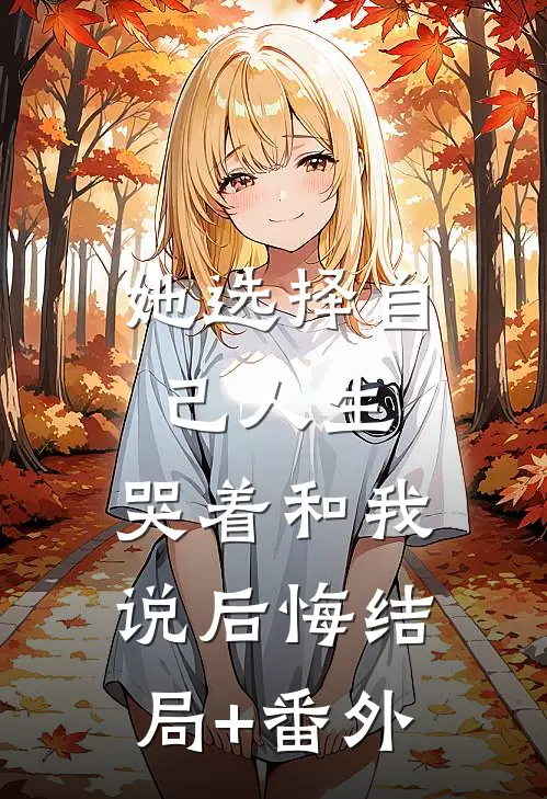 她选择自己人生，哭着和我说后悔结局+番外
