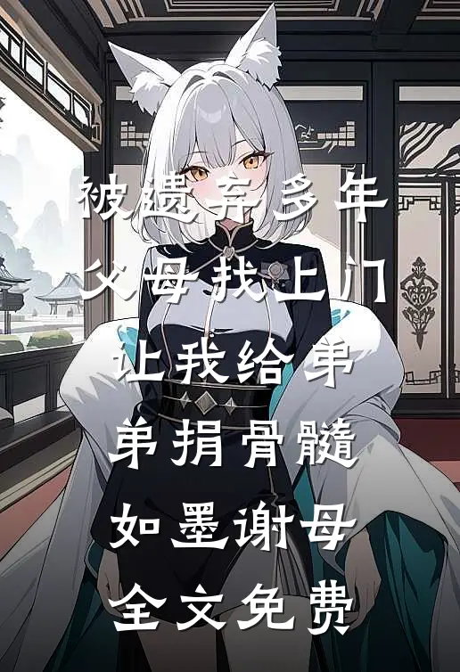 被遗弃多年父母找上门，让我给弟弟捐骨髓如墨谢母全文免费