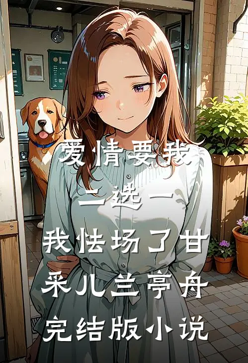 爱情要我二选一，我怯场了甘采儿兰亭舟完结版小说