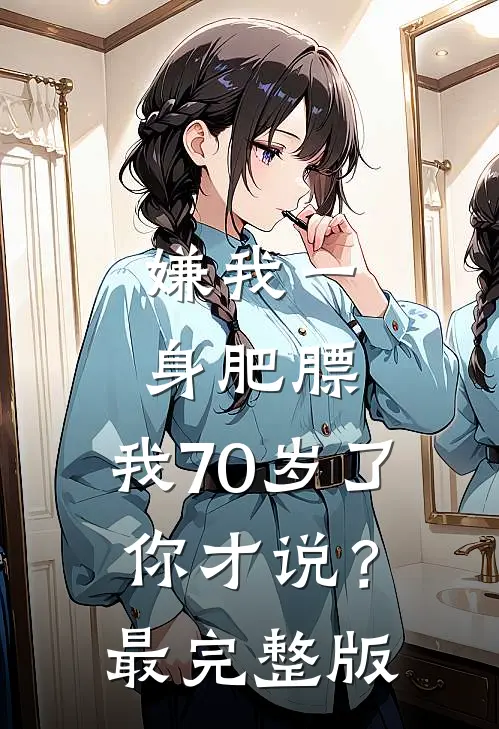 嫌我一身肥膘，我70岁了你才说？最完整版