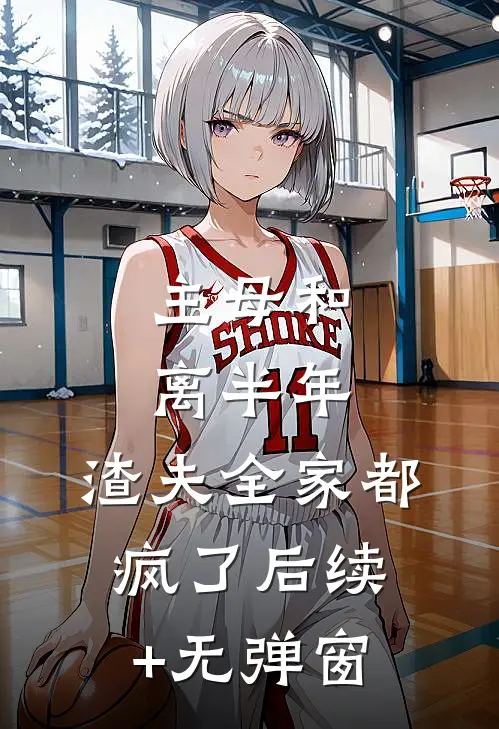 主母和离半年，渣夫全家都疯了后续+无弹窗