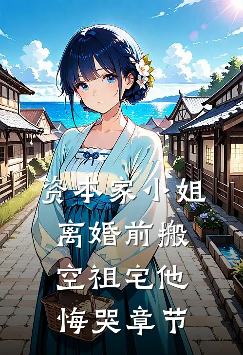 资本家小姐离婚前搬空祖宅他悔哭章节