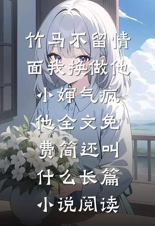 竹马不留情面我换做他小婶气疯他全文免费简还叫什么长篇小说阅读