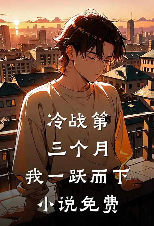 冷战第三个月，我一跃而下小说免费