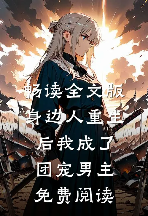畅读全文版身边人重生后我成了团宠男主免费阅读
