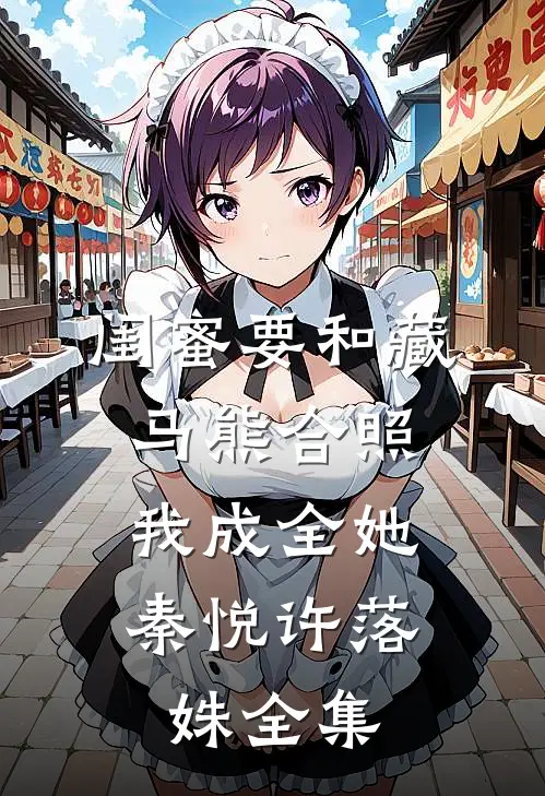 闺蜜要和藏马熊合照，我成全她秦悦许落姝全集