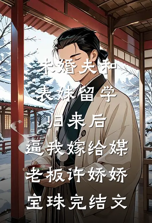 未婚夫和表妹留学归来后，逼我嫁给媒老板许娇娇宝珠完结文