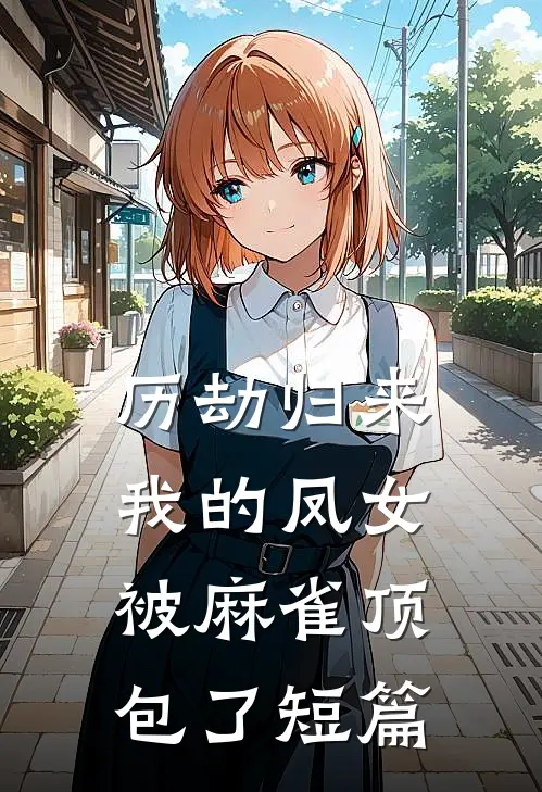 历劫归来，我的凤女被麻雀顶包了短篇