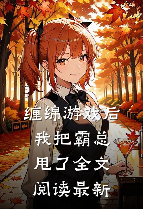 缠绵游戏后，我把霸总甩了全文阅读最新