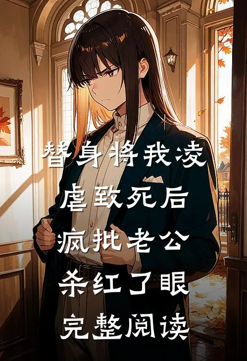 替身将我凌虐致死后，疯批老公杀红了眼完整阅读