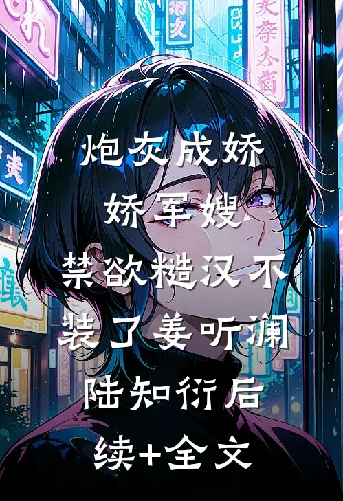 炮灰成娇娇军嫂，禁欲糙汉不装了姜听澜陆知衍后续+全文