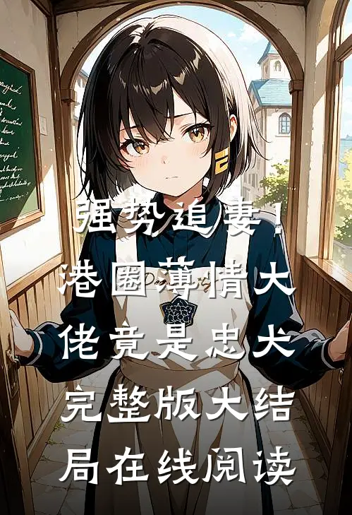 强势追妻！港圈薄情大佬竟是忠犬完整版大结局在线阅读