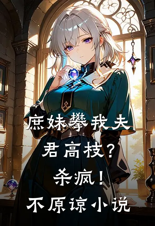 庶妹攀我夫君高枝？杀疯！不原谅小说