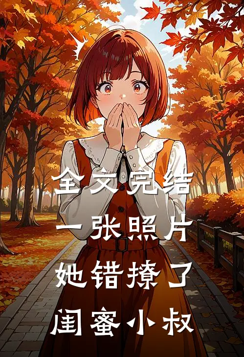 全文完结一张照片，她错撩了闺蜜小叔