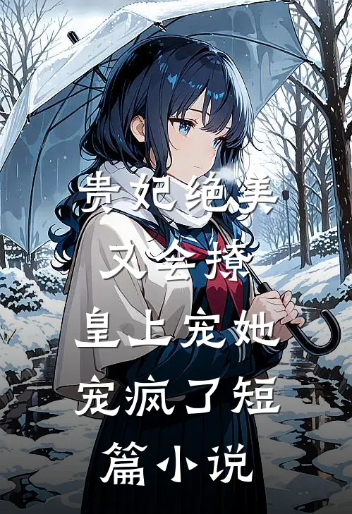 贵妃绝美又会撩，皇上宠她宠疯了短篇小说