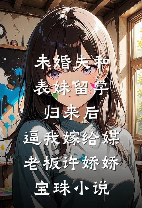 未婚夫和表妹留学归来后，逼我嫁给媒老板许娇娇宝珠小说