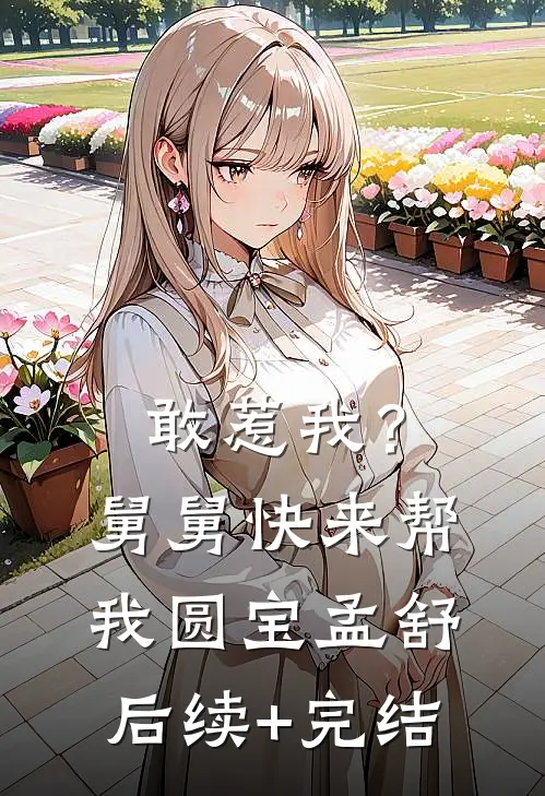 敢惹我？舅舅快来帮我圆宝孟舒后续+完结